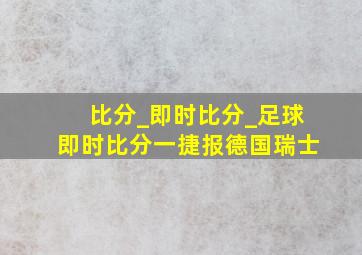 比分_即时比分_足球即时比分一捷报德国瑞士