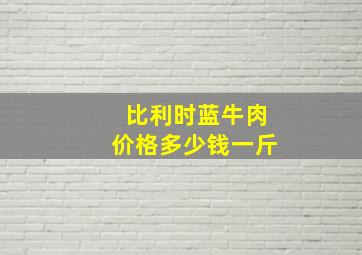 比利时蓝牛肉价格多少钱一斤