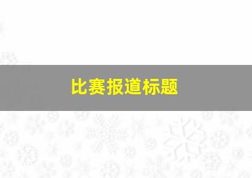 比赛报道标题