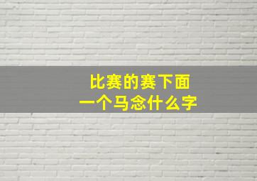 比赛的赛下面一个马念什么字