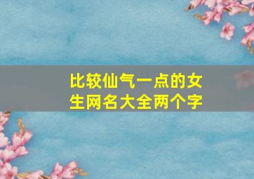 比较仙气一点的女生网名大全两个字