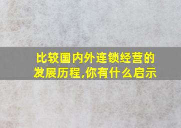 比较国内外连锁经营的发展历程,你有什么启示