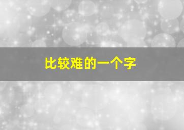 比较难的一个字