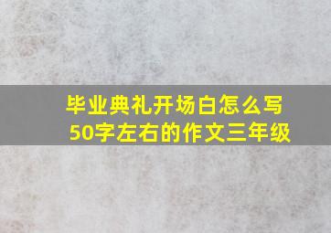 毕业典礼开场白怎么写50字左右的作文三年级