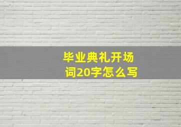 毕业典礼开场词20字怎么写