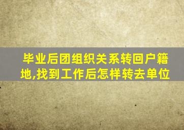 毕业后团组织关系转回户籍地,找到工作后怎样转去单位