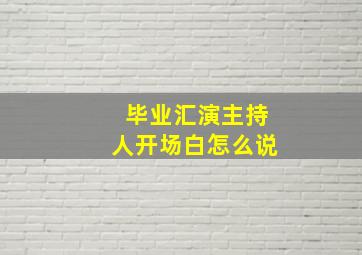 毕业汇演主持人开场白怎么说