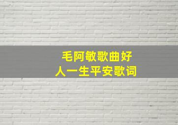 毛阿敏歌曲好人一生平安歌词