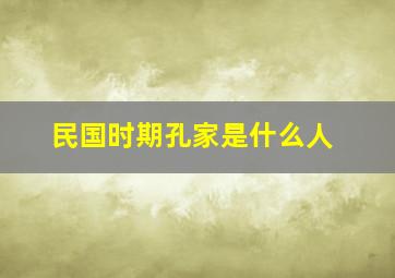 民国时期孔家是什么人