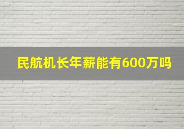 民航机长年薪能有600万吗