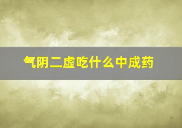 气阴二虚吃什么中成药