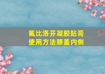 氟比洛芬凝胶贴膏使用方法膝盖内侧