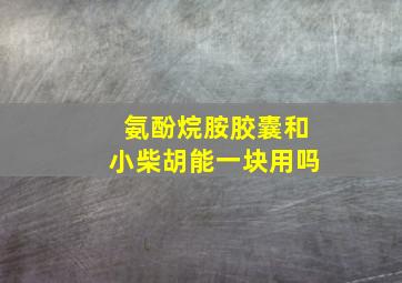 氨酚烷胺胶囊和小柴胡能一块用吗