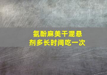 氨酚麻美干混悬剂多长时间吃一次