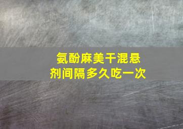 氨酚麻美干混悬剂间隔多久吃一次