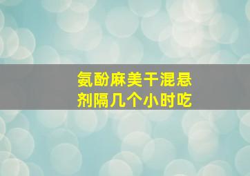 氨酚麻美干混悬剂隔几个小时吃