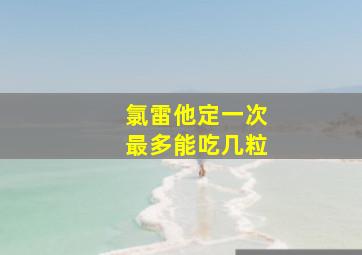 氯雷他定一次最多能吃几粒