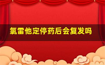 氯雷他定停药后会复发吗