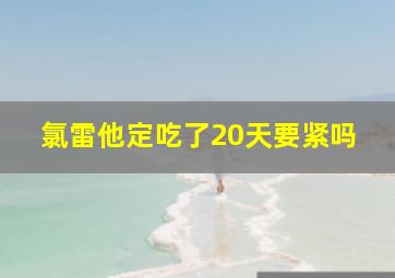 氯雷他定吃了20天要紧吗