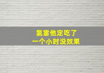 氯雷他定吃了一个小时没效果