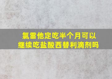 氯雷他定吃半个月可以继续吃盐酸西替利滴剂吗