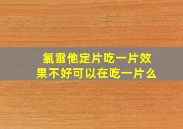 氯雷他定片吃一片效果不好可以在吃一片么