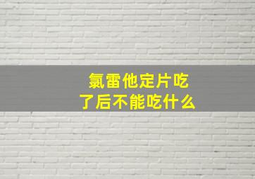 氯雷他定片吃了后不能吃什么