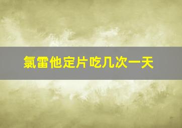 氯雷他定片吃几次一天