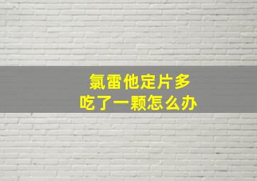 氯雷他定片多吃了一颗怎么办