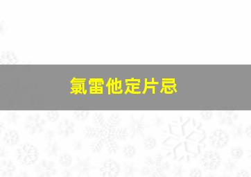 氯雷他定片忌