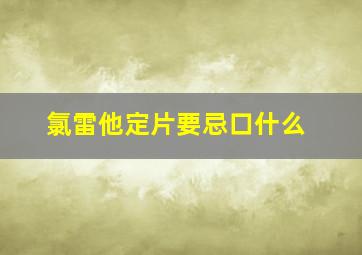 氯雷他定片要忌口什么