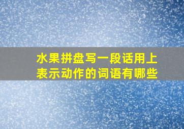 水果拼盘写一段话用上表示动作的词语有哪些