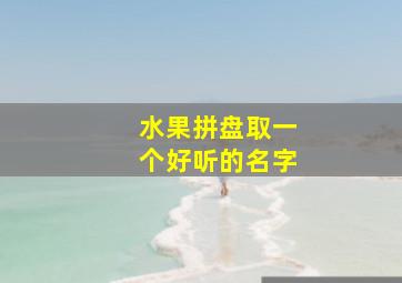 水果拼盘取一个好听的名字