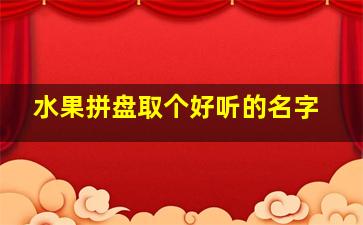 水果拼盘取个好听的名字