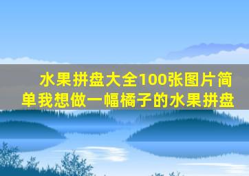 水果拼盘大全100张图片简单我想做一幅橘子的水果拼盘