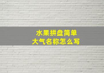 水果拼盘简单大气名称怎么写