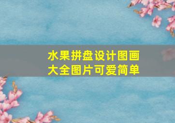 水果拼盘设计图画大全图片可爱简单