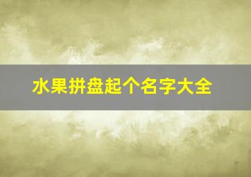 水果拼盘起个名字大全