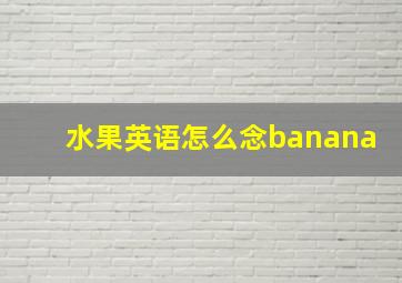 水果英语怎么念banana