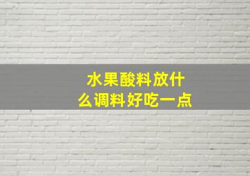 水果酸料放什么调料好吃一点