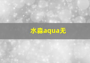 水淼aqua无