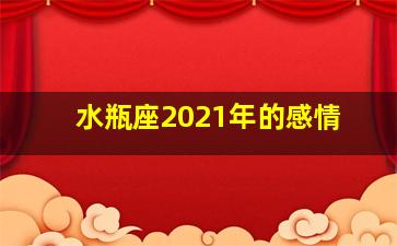 水瓶座2021年的感情