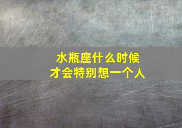 水瓶座什么时候才会特别想一个人