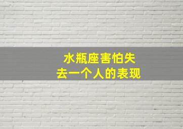 水瓶座害怕失去一个人的表现