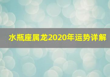 水瓶座属龙2020年运势详解