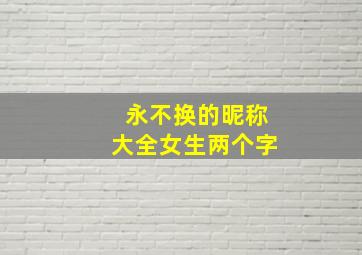 永不换的昵称大全女生两个字