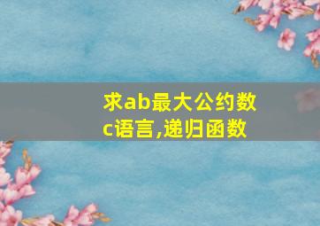 求ab最大公约数c语言,递归函数