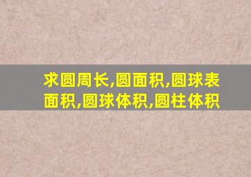 求圆周长,圆面积,圆球表面积,圆球体积,圆柱体积