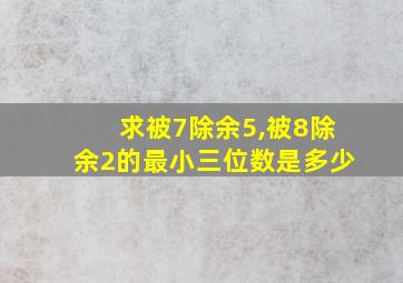 求被7除余5,被8除余2的最小三位数是多少