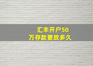 汇丰开户50万存款要放多久